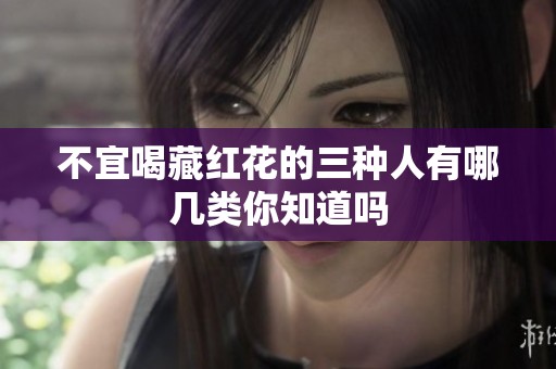 不宜喝藏红花的三种人有哪几类你知道吗