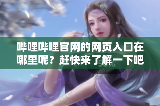 哔哩哔哩官网的网页入口在哪里呢？赶快来了解一下吧！