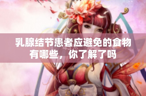 乳腺结节患者应避免的食物有哪些，你了解了吗