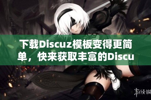 下载Discuz模板变得更简单，快来获取丰富的Discuz模板资源吧