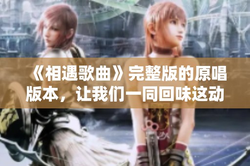 《相遇歌曲》完整版的原唱版本，让我们一同回味这动人的旋律。