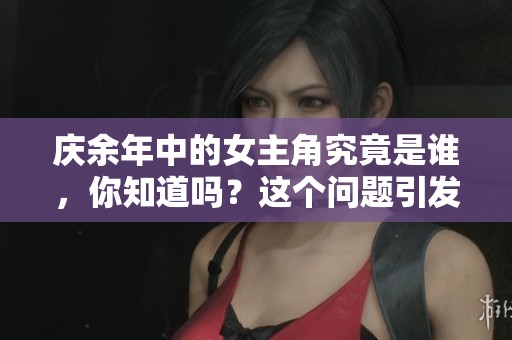 庆余年中的女主角究竟是谁，你知道吗？这个问题引发了许多讨论。