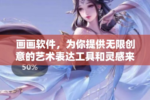 画画软件，为你提供无限创意的艺术表达工具和灵感来源
