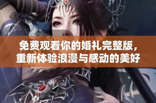免费观看你的婚礼完整版，重新体验浪漫与感动的美好时刻