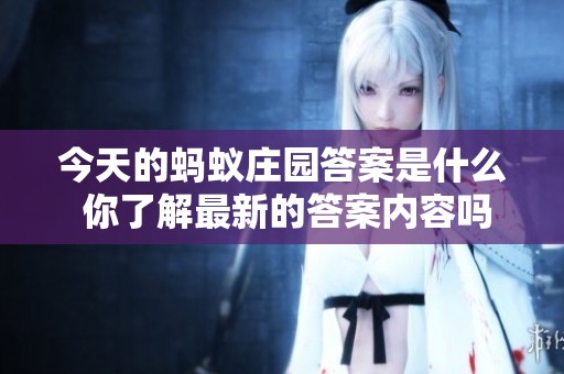 今天的蚂蚁庄园答案是什么 你了解最新的答案内容吗