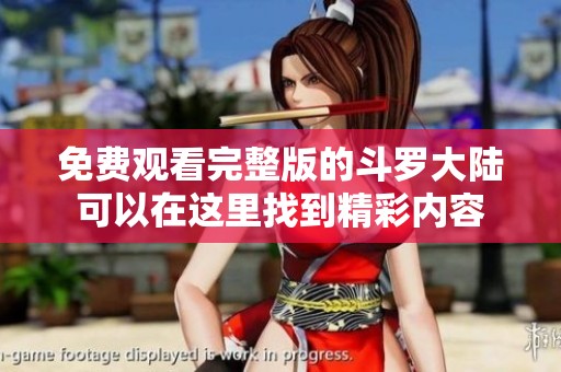 免费观看完整版的斗罗大陆可以在这里找到精彩内容