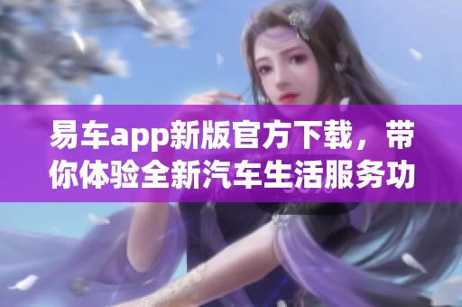 易车app新版官方下载，带你体验全新汽车生活服务功能与便利性