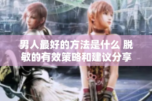 男人最好的方法是什么 脱敏的有效策略和建议分享