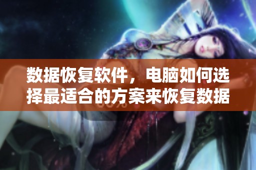 数据恢复软件，电脑如何选择最适合的方案来恢复数据