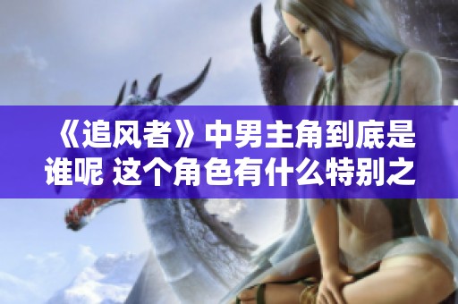 《追风者》中男主角到底是谁呢 这个角色有什么特别之处吗