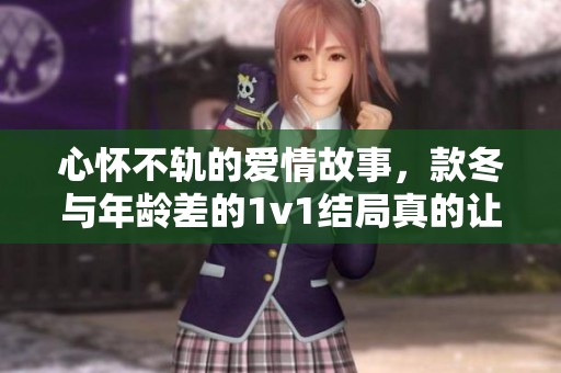 心怀不轨的爱情故事，款冬与年龄差的1v1结局真的让人意外