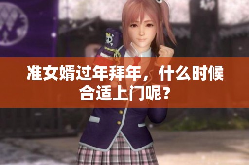 准女婿过年拜年，什么时候合适上门呢？