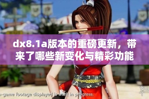 dx8.1a版本的重磅更新，带来了哪些新变化与精彩功能呢