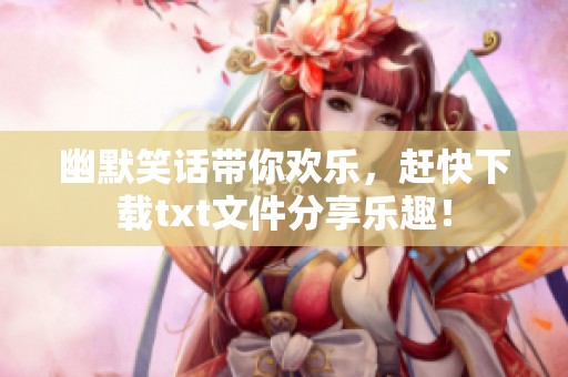 幽默笑话带你欢乐，赶快下载txt文件分享乐趣！