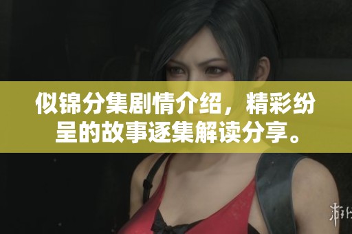 似锦分集剧情介绍，精彩纷呈的故事逐集解读分享。