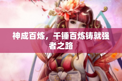 神成百炼，千锤百炼铸就强者之路