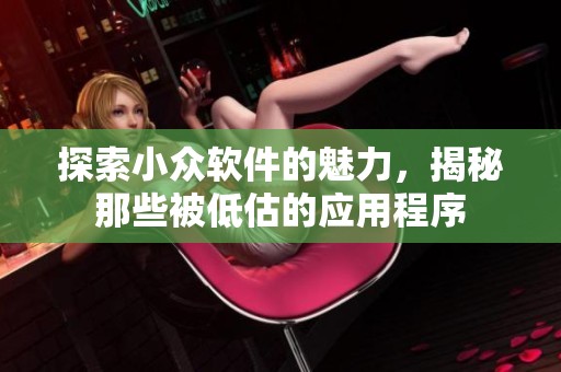 探索小众软件的魅力，揭秘那些被低估的应用程序