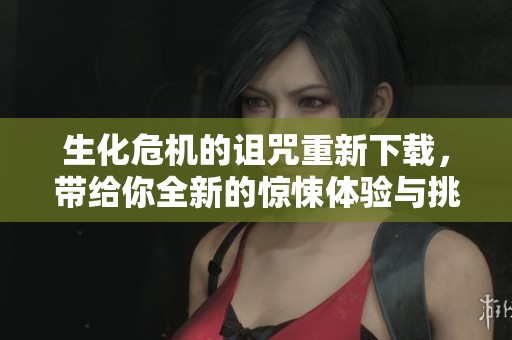 生化危机的诅咒重新下载，带给你全新的惊悚体验与挑战