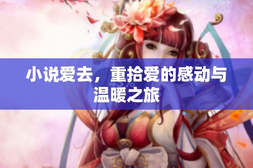 小说爱去，重拾爱的感动与温暖之旅