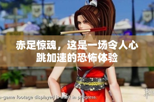 赤足惊魂，这是一场令人心跳加速的恐怖体验