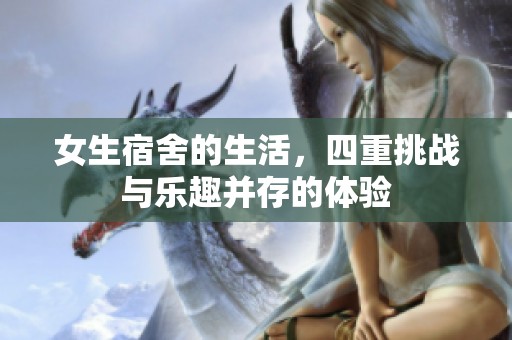女生宿舍的生活，四重挑战与乐趣并存的体验
