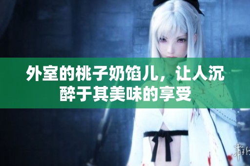 外室的桃子奶馅儿，让人沉醉于其美味的享受