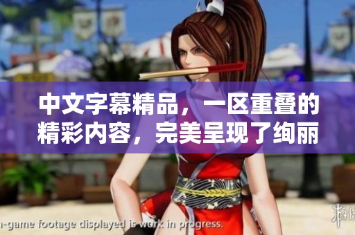 中文字幕精品，一区重叠的精彩内容，完美呈现了绚丽的视听盛宴。