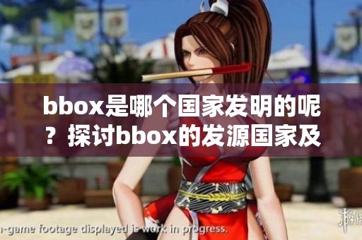 bbox是哪个国家发明的呢？探讨bbox的发源国家及其历史背景