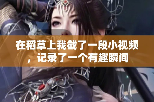 在稻草上我截了一段小视频，记录了一个有趣瞬间