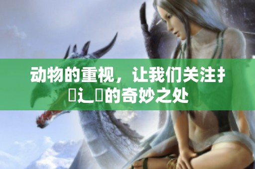 动物的重视，让我们关注扌喿辶畐的奇妙之处