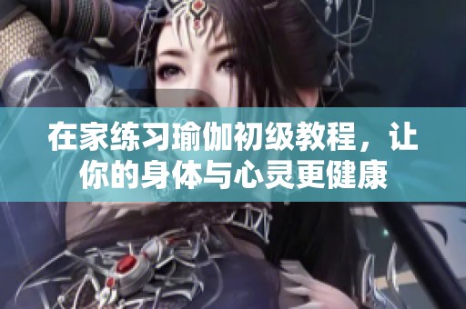 在家练习瑜伽初级教程，让你的身体与心灵更健康