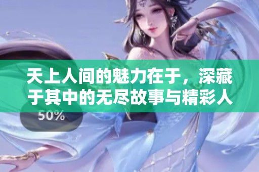 天上人间的魅力在于，深藏于其中的无尽故事与精彩人生