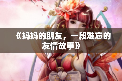 《妈妈的朋友，一段难忘的友情故事》