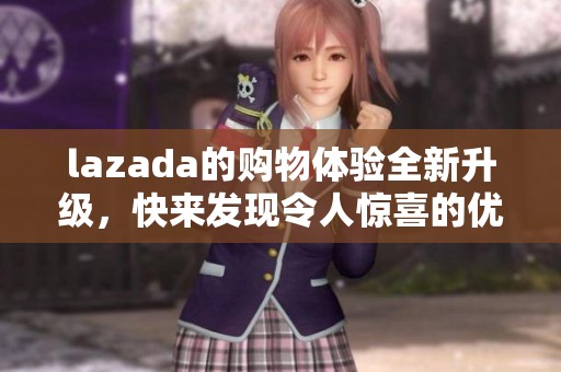 lazada的购物体验全新升级，快来发现令人惊喜的优惠吧！