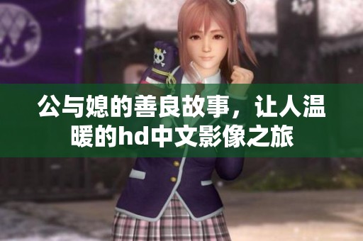 公与媳的善良故事，让人温暖的hd中文影像之旅