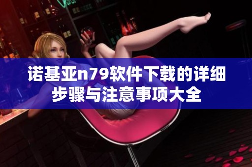 诺基亚n79软件下载的详细步骤与注意事项大全