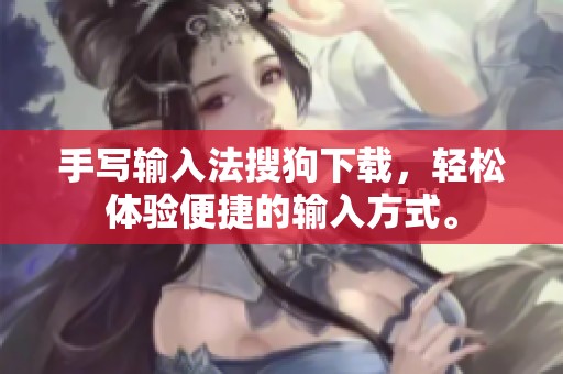 手写输入法搜狗下载，轻松体验便捷的输入方式。