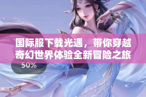 国际服下载光遇，带你穿越奇幻世界体验全新冒险之旅