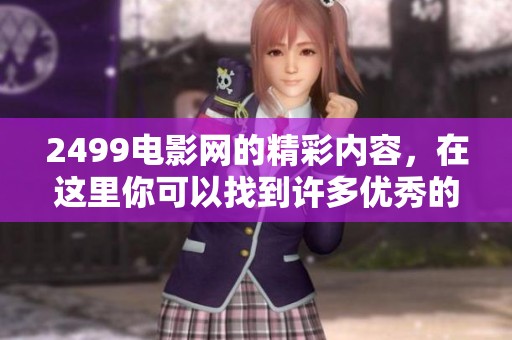 2499电影网的精彩内容，在这里你可以找到许多优秀的电影资源