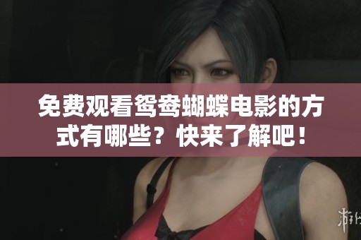免费观看鸳鸯蝴蝶电影的方式有哪些？快来了解吧！