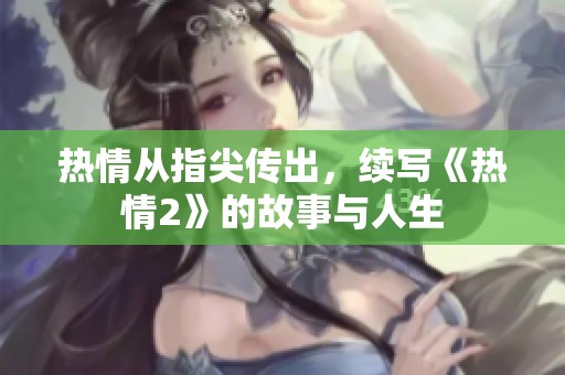 热情从指尖传出，续写《热情2》的故事与人生