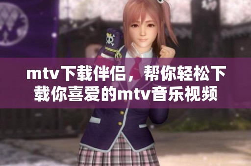 mtv下载伴侣，帮你轻松下载你喜爱的mtv音乐视频
