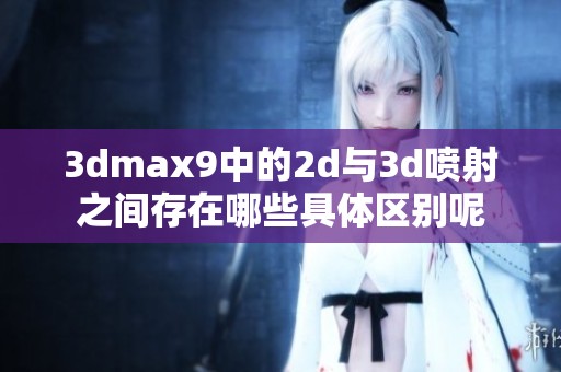**max9中的2d与**喷射之间存在哪些具体区别呢