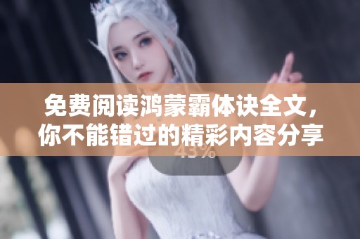 免费阅读鸿蒙霸体诀全文，你不能错过的精彩内容分享！