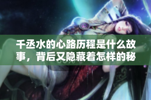 千丞水的心路历程是什么故事，背后又隐藏着怎样的秘密呢？