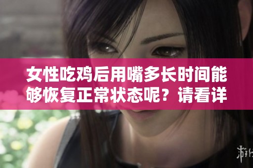 女性吃鸡后用嘴多长时间能够恢复正常状态呢？请看详细的恢复时间分析。