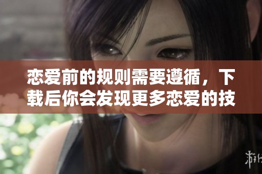 恋爱前的规则需要遵循，下载后你会发现更多恋爱的技巧和智慧。