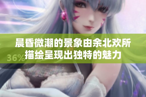 晨昏微潮的景象由余北欢所描绘呈现出独特的魅力