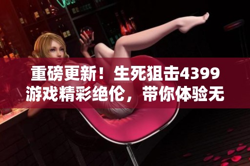 重磅更新！生死狙击4399游戏精彩绝伦，带你体验无尽刺激战斗！