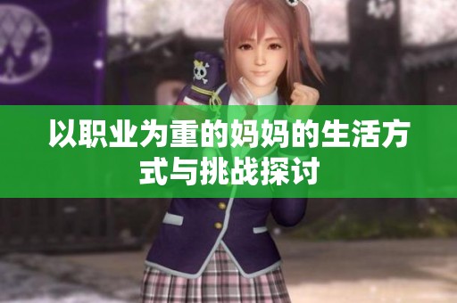 以职业为重的妈妈的生活方式与挑战探讨